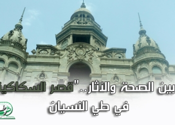 ما بين الصحة والأثار..”قصر السكاكيني ” في طي النسيان