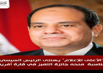 “الأعلى للإعلام” يهنئى الرئيس السيسي بمناسبة منحه جائزة التميز في قارة أفريقيا