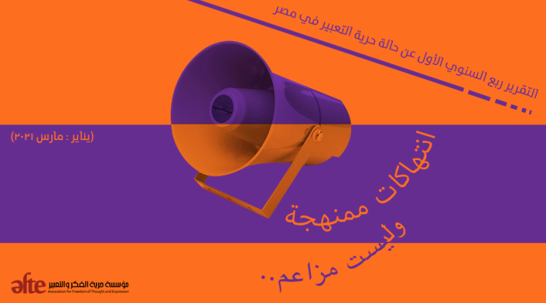 انتهاكات ممنهجة وليست مزاعم.. التقرير ربع السنوي الأول عن حالة حرية التعبير في مصر (يناير: مارس 2021)