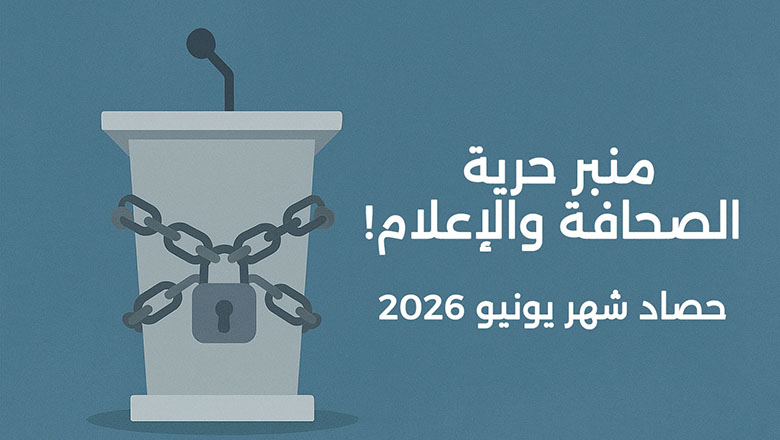 منبر حرية الصحافة والإعلام!.. حصاد شهر يونيو 2026