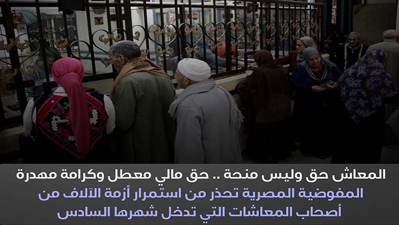 المفوضية المصرية تحذر من استمرار أزمة الآلاف من أصحاب المعاشات التي تدخل شهرها السادس