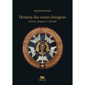 HISTÓRIA DAS VESTES LITÚRGICAS - FORMA, IMAGEM E FUNÇÃO