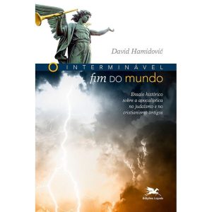 O INTERMINÁVEL FIM DO MUNDO: ENSAIO HISTÓRICO SOBRE A APOCALÍPTICA NO JUDAÍSMO E NO CRISTIANISMO ANTIGOS