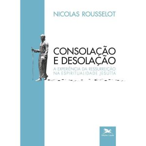 CONSOLAÇÃO E DESOLAÇÃO - A EXPERIÊNCIA DA RESSURREIÇÃO NA ESPIRITUALIDADE JESUÍTA