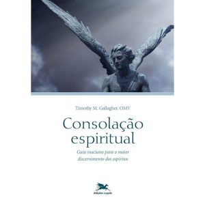 CONSOLAÇÃO ESPIRITUAL: GUIA INACIANO PARA O MAIOR DISCERNIMENTO DOS ESPÍRITOS