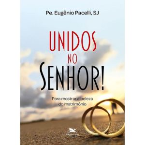 UNIDOS NO SENHOR!: PARA MOSTRAR A BELEZA DO MATRIMÔNIO