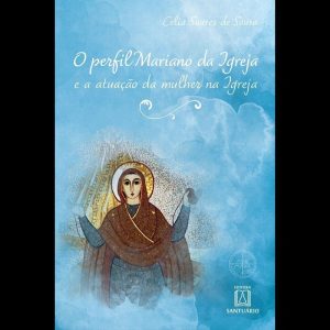 O PERFIL MARIANO DA IGREJA E A ATUAÇÃO DA MULHER N - EDITORA SANTUÁRIO