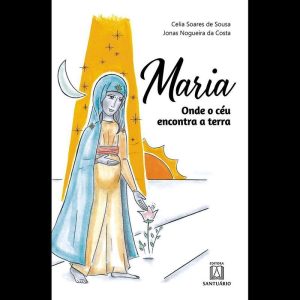 MARIA: ONDE O CÉU ENCONTRA A TERRA - EDITORA SANTUÁRIO