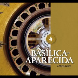 BASÍLICA DE APARECIDA - A FÉ PELA ARTE
