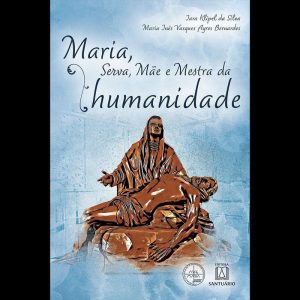 MARIA, SERVA, MÃE E MESTRA DA HUMANIDADE - EDITORA SANTUÁRIO