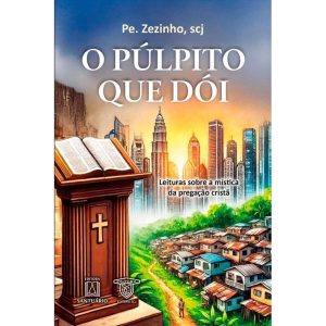 O púlpito que dói: Leituras sobre a mística da pre - EDITORA SANTUÁRIO