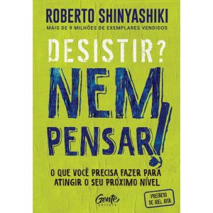DESISTIR? NEM PENSAR!: O QUE VOCÊ PRECISA FAZER PARA ATINGIR O SEU PRÓXIMO NÍVEL