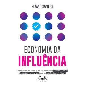 ECONOMIA DA INFLUÊNCIA: TRANSFORME A NARRATIVA DA  - EDITORA GENTE
