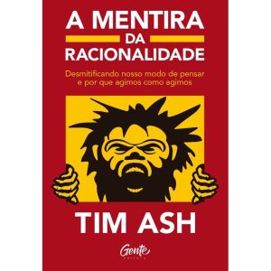 A MENTIRA DA RACIONALIDADE: DESMISTIFICANDO NOSSO  - EDITORA GENTE