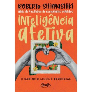INTELIGÊNCIA AFETIVA: O CARINHO AINDA É ESSENCIAL - EDITORA GENTE