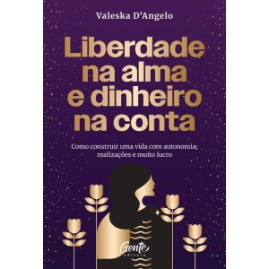LIBERDADE NA ALMA E DINHEIRO NA CONTA: COMO CONSTR - EDITORA GENTE