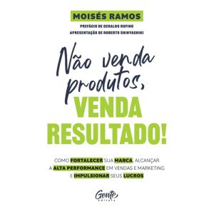 NÃO VENDA PRODUTOS, VENDA RESULTADO!: COMO FORTALE - EDITORA GENTE
