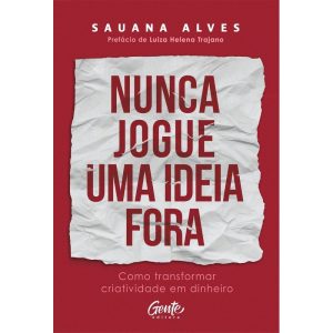 NUNCA JOGUE UMA IDEIA FORA: COMO TRANSFORMAR CRIAT - EDITORA GENTE