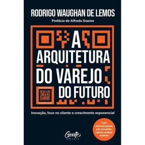 A ARQUITETURA DO VAREJO DO FUTURO: INOVAÇÃO, FOCO  - EDITORA GENTE