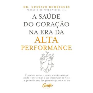 A SAÚDE DO CORAÇÃO NA ERA DA ALTA PERFORMANCE: DES - EDITORA GENTE