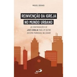 REINVENÇÃO DA IGREJA NO MUNDO URBANO - AS CONTRIBUIÇÕES DE JOSÉ COMBLIN PARA UM OUTRO SISTEMA PAROQUIAL NA CIDADE