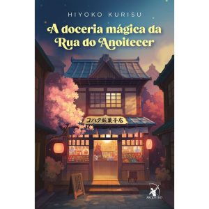 A DOCERIA MÁGICA DA RUA DO ANOITECER - EDITORA ARQUEIRO