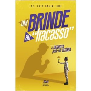 UM BRINDE AO FRACASSO: A DERROTA PODE SER VITÓRIA - EDITORA AVE MARIA