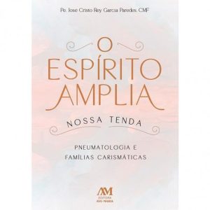 O ESPÍRITO AMPLIA NOSSA TENDA: PNEUMATOLOGIA E FAMÍLIAS CARISMÁTICAS
