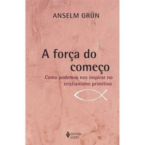 A FORÇA DO COMEÇO: COMO PODEMOS NOS INSPIRAR NO CR - EDITORA VOZES