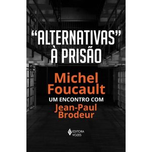ALTERNATIVAS À PRISÃO: MICHEL FOUCAULT: UM ENCONTRO COM JEAN-PAUL BRODEUR