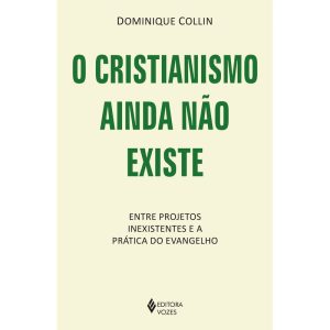 O CRISTIANISMO AINDA NÃO EXISTE: ENTRE PROJETOS IN - EDITORA VOZES