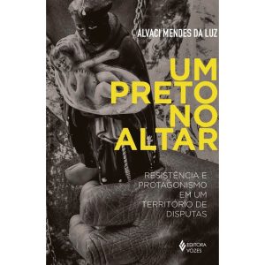 UM PRETO NO ALTAR: RESISTÊNCIA E PROTAGONISMO EM U - EDITORA VOZES