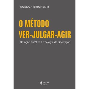 O MÉTODO VER-JULGAR-AGIR: DA AÇÃO CATÓLICA À TEOLO - EDITORA VOZES
