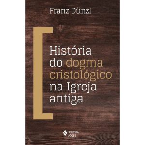 HISTÓRIA DO DOGMA CRISTOLÓGICO NA IGREJA ANTIGA - EDITORA VOZES