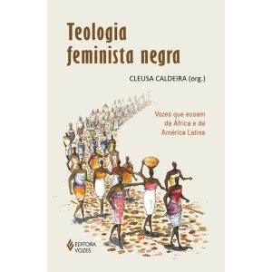 TEOLOGIA FEMINISTA NEGRA: VOZES QUE ECOAM DA ÁFRIC - EDITORA VOZES