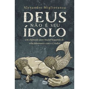 DEUS NÃO É SEU ÍDOLO: UM CHAMADO PARA MUDAR O PADR - MUNDO CRISTÃO