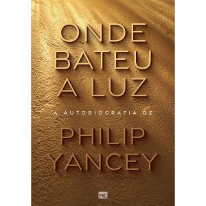 ONDE BATEU A LUZ: A AUTOBIOGRAFIA DE PHILIP YANCEY - MUNDO CRISTÃO