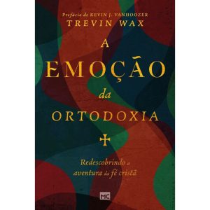 A EMOÇÃO DA ORTODOXIA: REDESCOBRINDO A AVENTURA DA - MUNDO CRISTÃO
