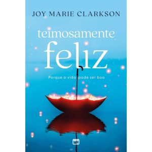 TEIMOSAMENTE FELIZ: PORQUE A VIDA PODE SER BOA