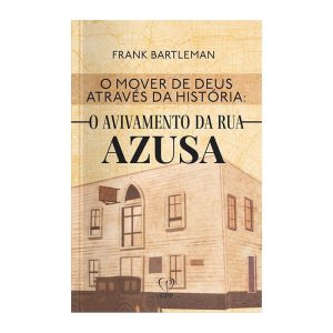 O MOVER DE DEUS ATRAVÉS DA HISTÓRIA: O AVIVAMENTO DA RUA AZUSA