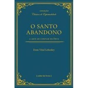 O Santo Abandono - A arte de confiar em Deus