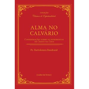 Alma no calvário - Considerações sobre os sofrimentos de Cristo na cruz