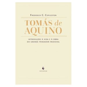 TOMÁS DE AQUINO - INTRODUÇÃO À VIDA E À OBRA DO GRANDE PENSADOR MEDIEVAL
