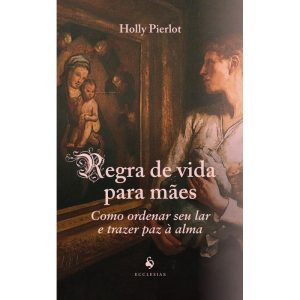 REGRA DE VIDA PARA MÃES: COMO ORDENAR SEU LAR E TRAZER PAZ À ALMA