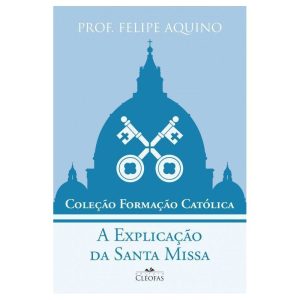 COLEÇÃO FORMAÇÃO CATÓLICA - A EXPLICAÇÃO DA SANTA MISSA