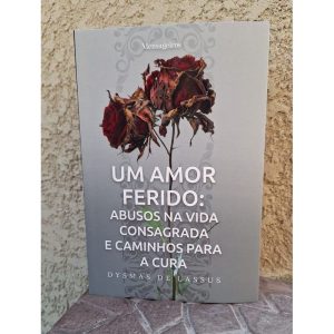 UM AMOR FERIDO: ABUSOS NA VIDA CONSAGRADA E CAMINHOS PARA CURA