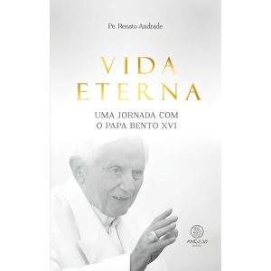 Vida eterna: uma jornada com o Papa Bento XVI - ANGELUS EDITORA