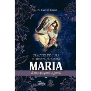 Orações de cura e libertação com Maria: A Mãe que passa à frente!