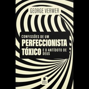 CONFISSÕES DE UM PERFECCIONISTA TÓXICO E O ANTÍDOTO DE DEUS