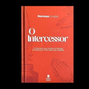O INTERCESSOR: O HOMEM QUE MUDOU A HISTÓRIA MUNDIAL POR MEIO DAS SUAS ORAÇÕES